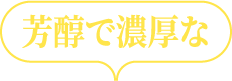 芳醇で濃厚な