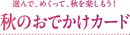 選んで、めくって、秋を楽しもう！ 秋のおでかけカード