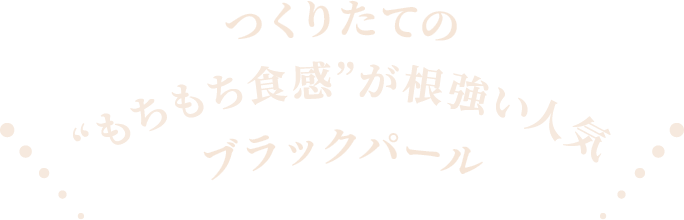 つくりたての“もちもち食感”が根強い人気ブラックパール