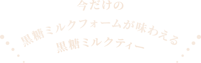 今だけの黒糖ミルクフォームが味わえる黒糖ミルクティー