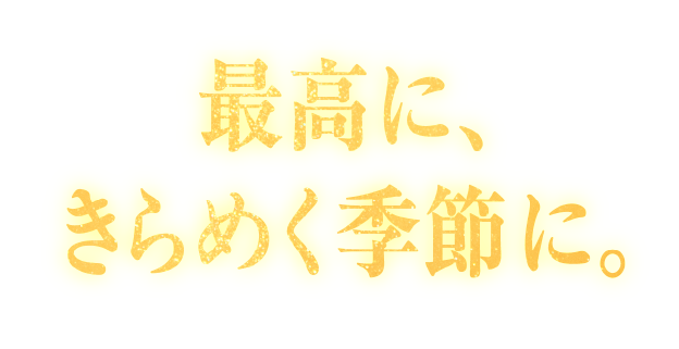 最高に、きらめく季節に。