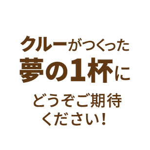 クルーがつくった夢の1杯にどうぞご期待ください!