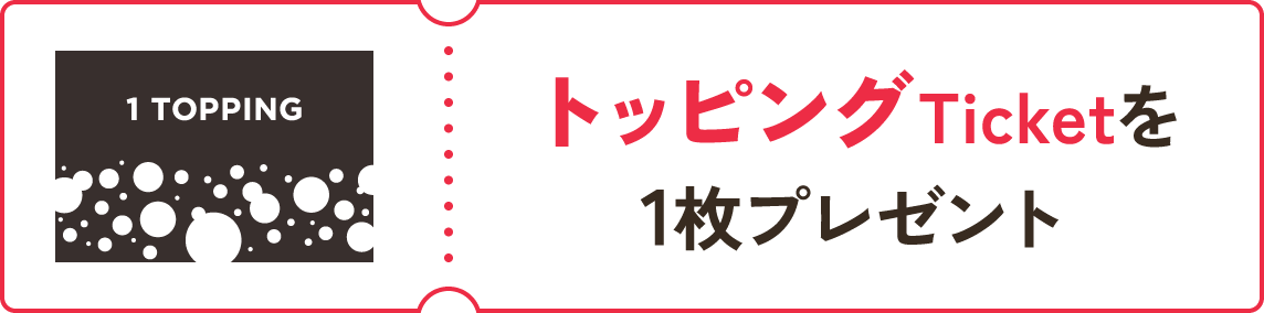 トッピングTicketを1枚プレゼント