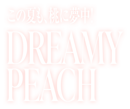 この夏も、桃に夢中!DREAMY PEACH