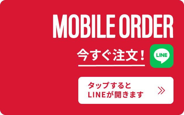 MOBILE ORDER 今すぐ注文! タップするとLINEが開きます