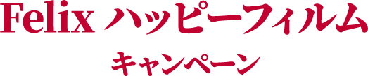 Felix ハッピーフィルム キャンペーン