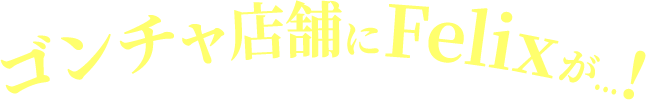 ゴンチャ店舗にFelixが…！