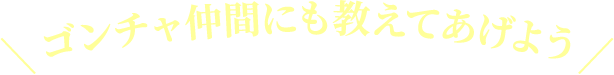 ゴンチャ仲間にも教えてあげよう