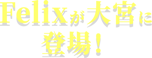 Felixが大宮に登場！
