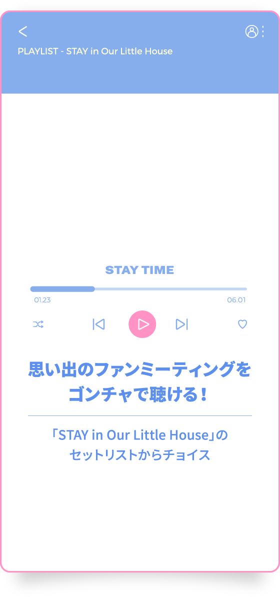 思い出のファンミーティングをゴンチャで聴ける！「STAY in Our Little House」のセットリストからチョイス