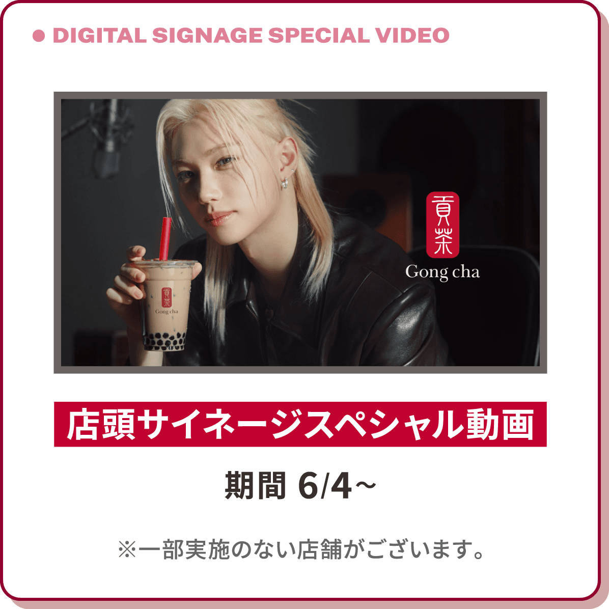 DIGITAL SIGNAGE SPECIAL VIDEO 店頭サイネージスペシャル動画 期間 6/4～ ※一部実施のない店舗がございます。