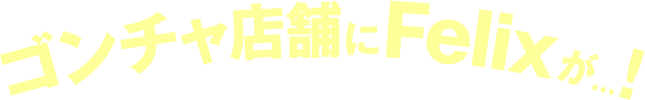 ゴンチャ店舗にFelixが…！