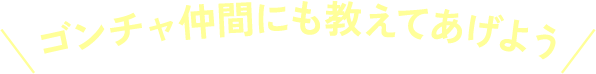 ゴンチャ仲間にも教えてあげよう