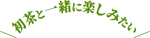 初茶と一緒に楽しみたい