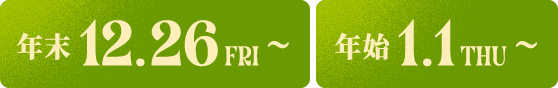 年末 12.26 FRI 〜 年始 1.1 THU 〜