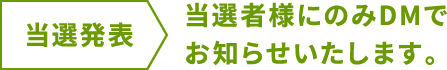当選発表 当選者様にのみDMでお知らせいたします。