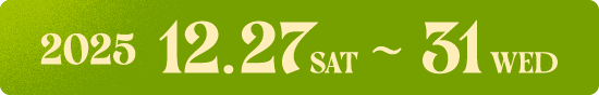 2025 12.27 SAT 〜 31 WED