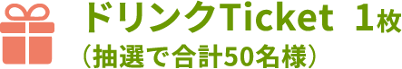 ドリンクTicket  1枚（抽選で合計50名様）