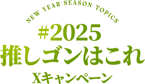 NEW YEAR SEASON TOPICS #2025 推しゴンはこれ Xキャンペーン