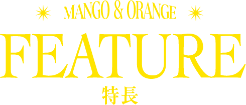 MANGO & ORANGE FEATURE 特長