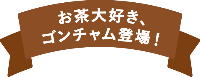 お茶大好き、ゴンチャム登場！