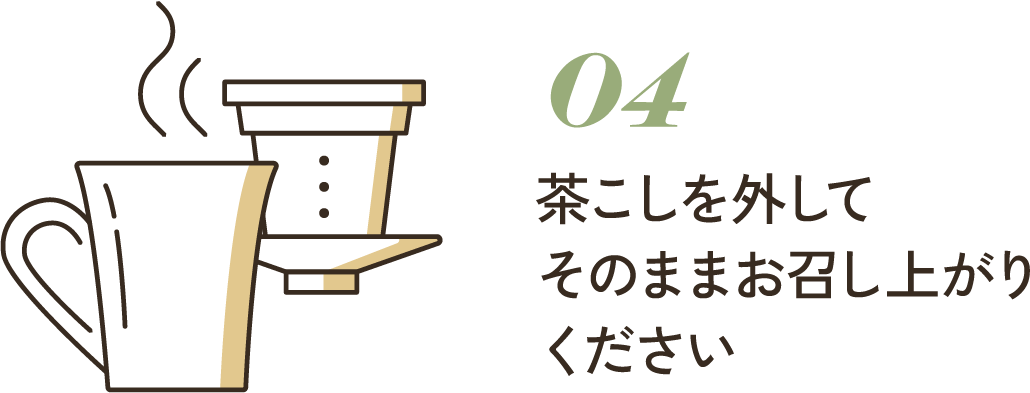 04 茶こしを外してそのままお召し上がりください