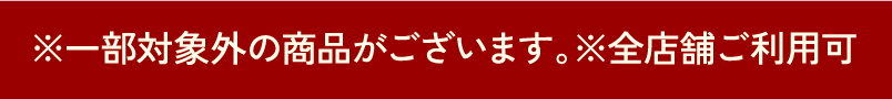 ※一部対象外の商品がございます。※全店舗ご利用可
