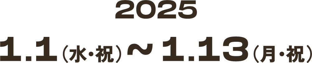 2025 1.1(水・祝)〜1.13(月・祝)