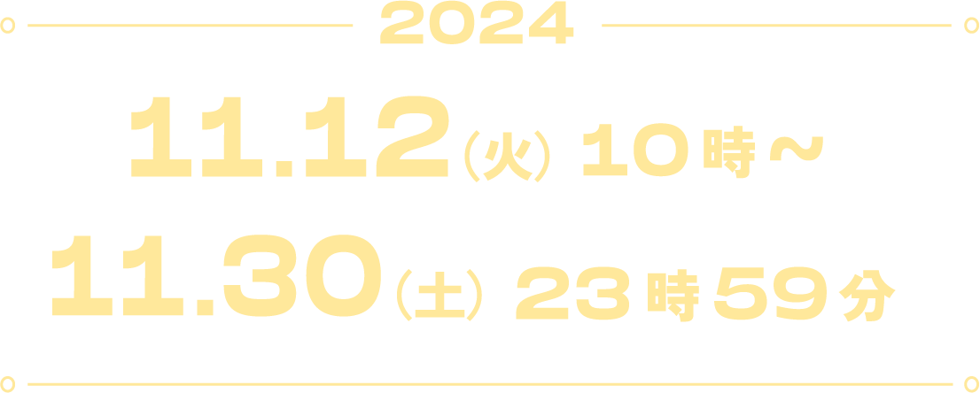 2024 11.12(火)10時〜11.30(土)23時59分