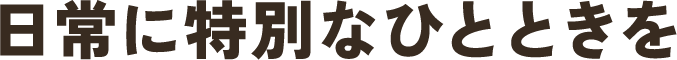 日常に特別なひとときを