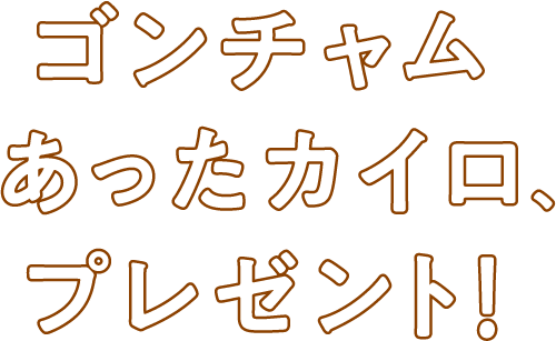 ゴンチャムあったカイロ、プレゼント！