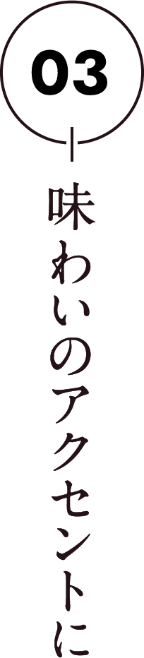 03 味わいのアクセントに