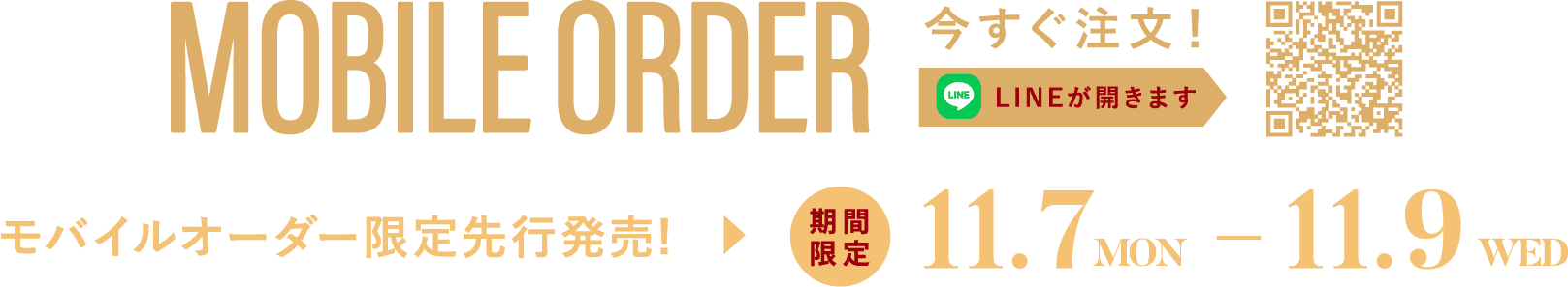 MOBILE ORDER モバイルオーダー限定先行発売！ 期間限定 11.7 MON - 11.9 WED 今すぐ注文！ LINEが開きます