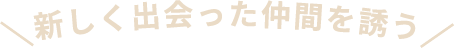 新しく出会った仲間を誘う