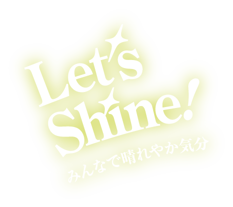 Let's Shine! みんなで晴れやか気分