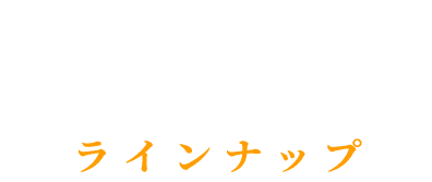 LINE UP ラインナップ