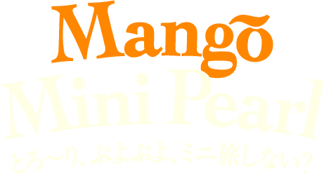 Mango Mini Pearl とろ〜り、ぷよぷよ、ミニ旅しない？