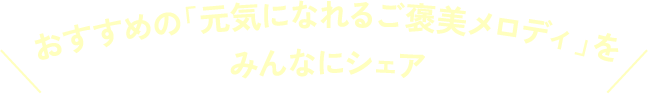 おすすめの「元気になれるご褒美メロディ」をみんなにシェア