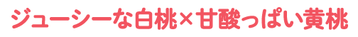 ジューシーな白桃×甘酸っぱい黄桃
