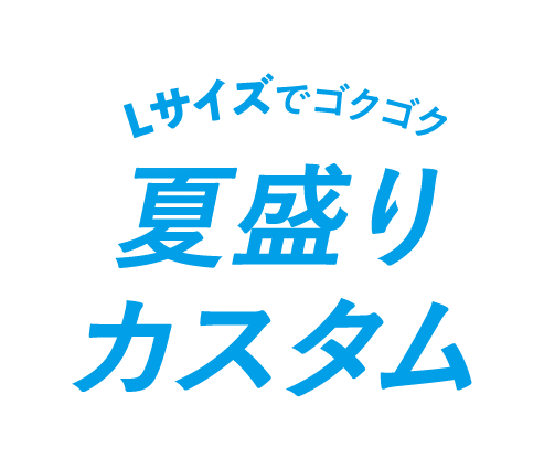 Lサイズでゴクゴク 夏盛りカスタム