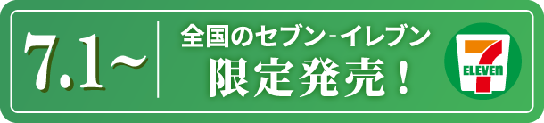 7.1~ 全国のセブンイレブン限定発売！