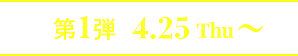 第1弾 4.25Thu〜