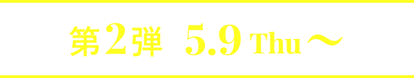 第2弾 5.9Thu〜