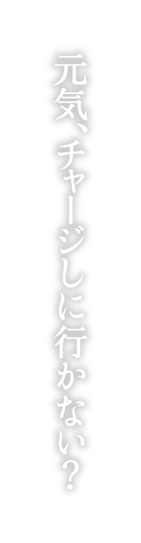 元気、チャージしに行かない？