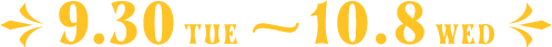 9.30TUE〜10.8WED