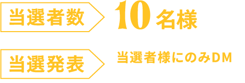 当選者数 10名様 当選発表 当選者様にのみDMでお知らせいたします。