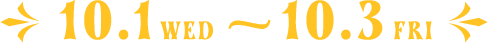 10.1 WED ~ 10.3 FRI