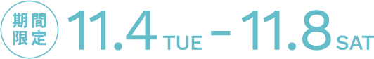 期間限定  11.4TUE - 11.8SAT