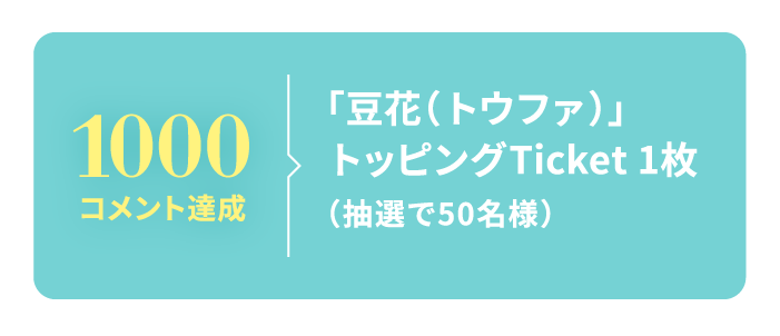 1000コメント達成 「豆花（トウファ）」トッピングTicket 1枚（抽選で50名様）