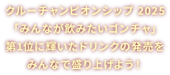 クルーチャンピオンシップ 2025「みんなが飲みたいゴンチャ」第1位に輝いたドリンクの発売をみんなで盛り上げよう！
